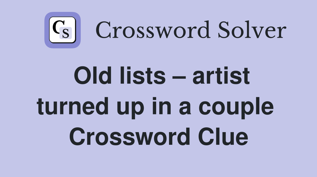 Old lists – artist turned up in a couple  Crossword Clue