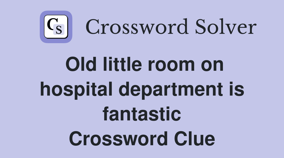 Old little room on hospital department is fantastic Crossword Clue