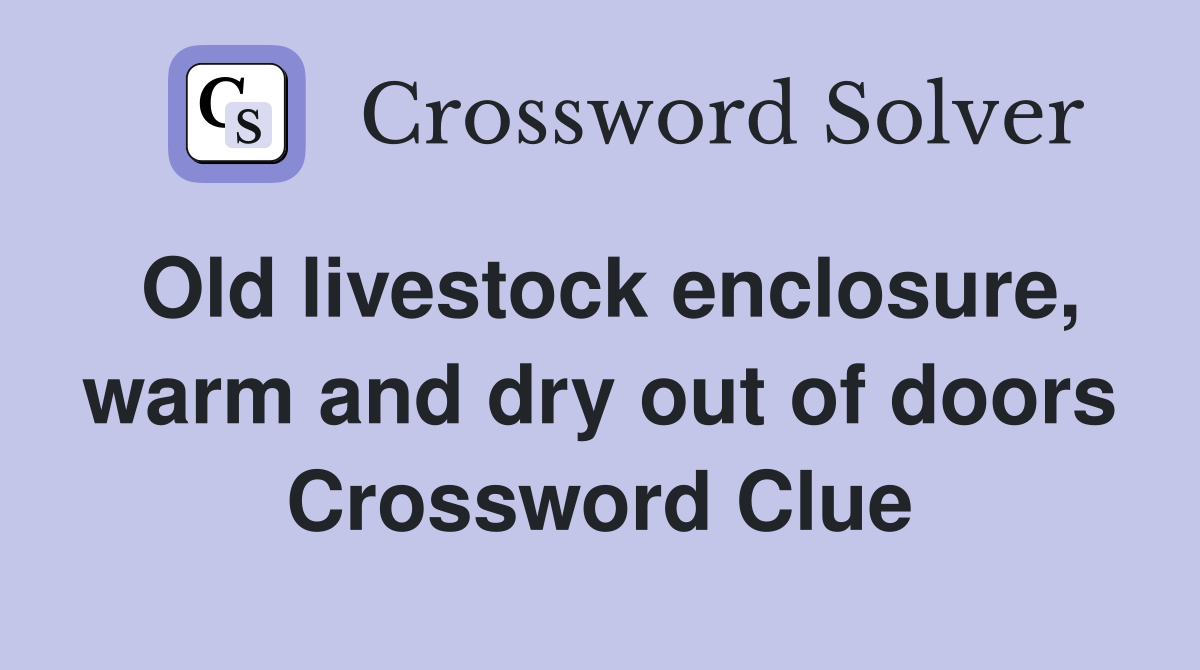 Old livestock enclosure, warm and dry out of doors Crossword Clue