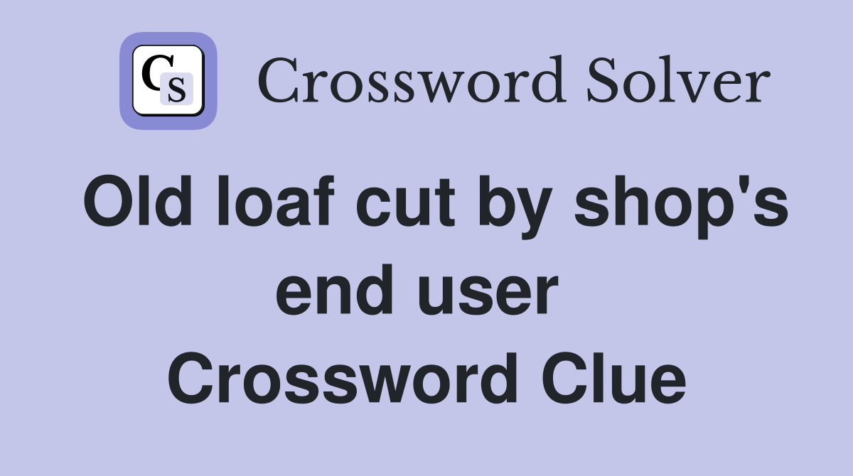 Old loaf cut by shop's end user  Crossword Clue