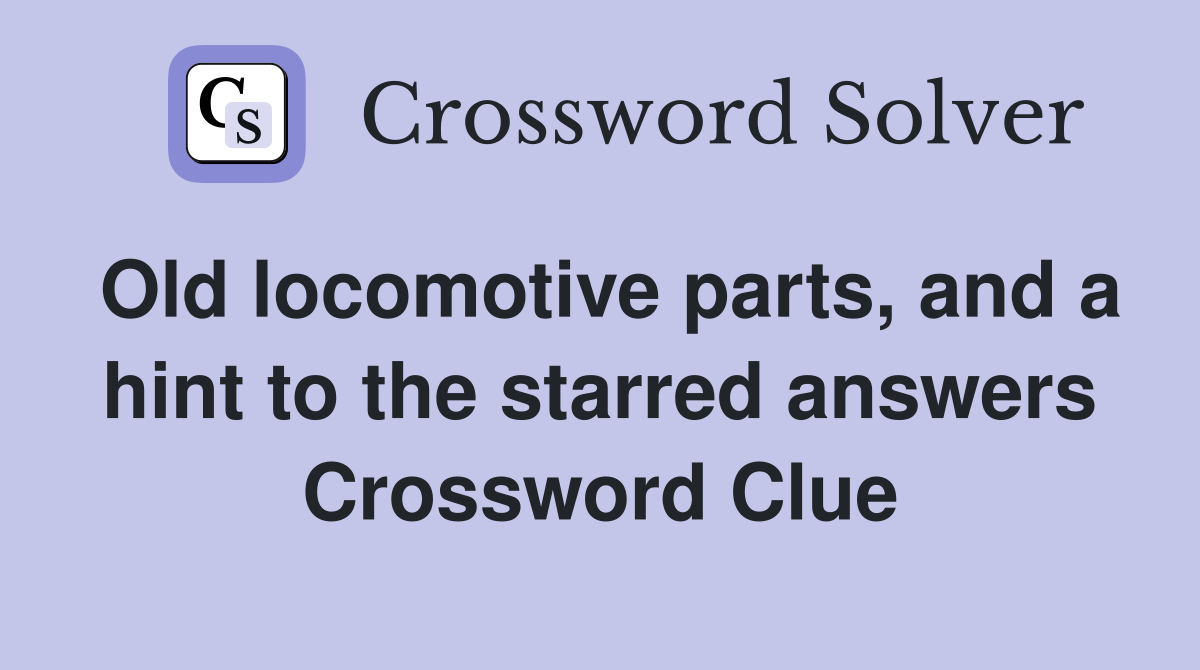 Old locomotive parts, and a hint to the starred answers Crossword Clue