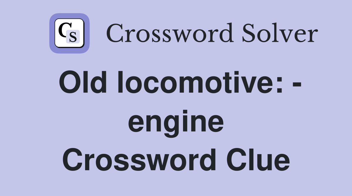 Old locomotive: - engine Crossword Clue