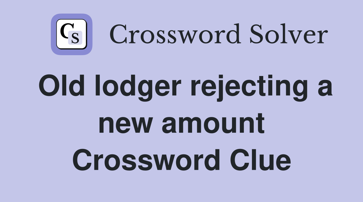 Old lodger rejecting a new amount Crossword Clue
