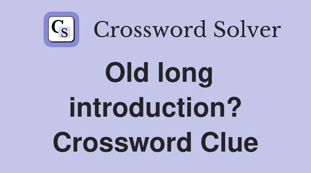 Old long introduction? Crossword Clue
