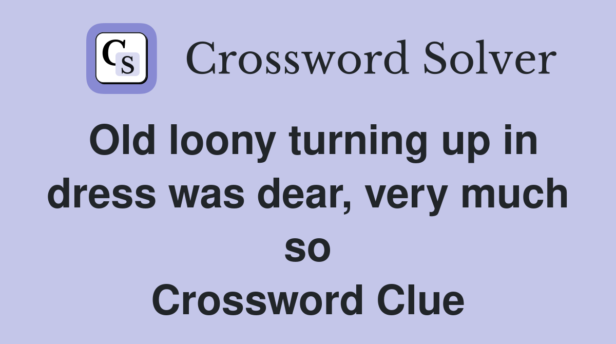 Old loony turning up in dress was dear, very much so Crossword Clue