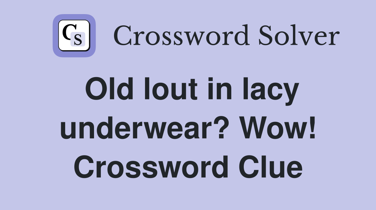 Old lout in lacy underwear? Wow! Crossword Clue