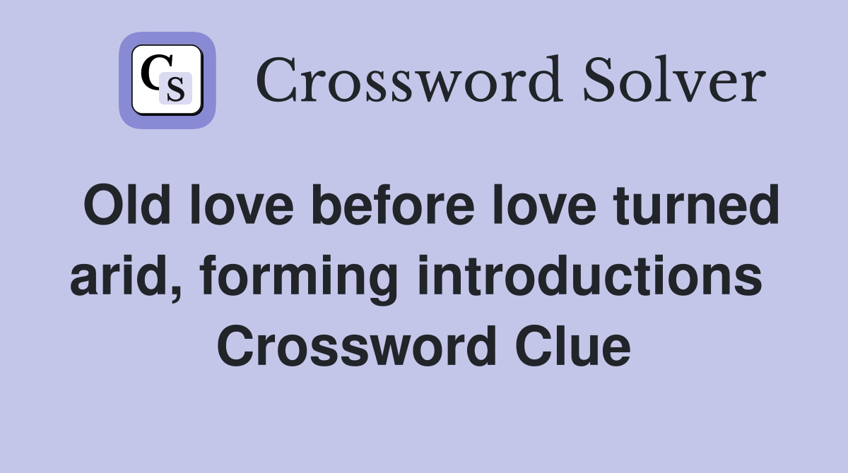 Old love before love turned arid, forming introductions  Crossword Clue