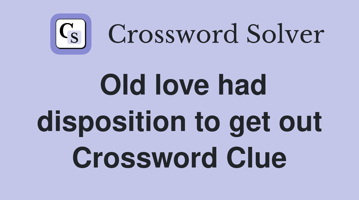 Old love had disposition to get out Crossword Clue