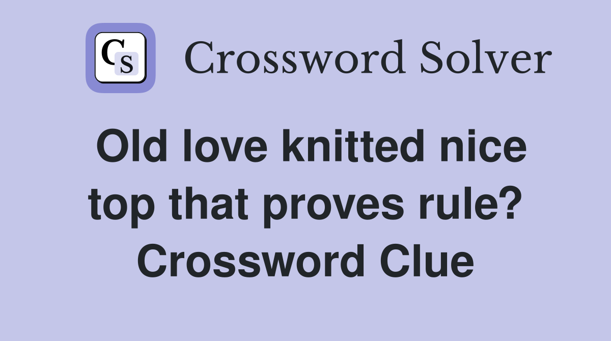 Old love knitted nice top that proves rule? Crossword Clue
