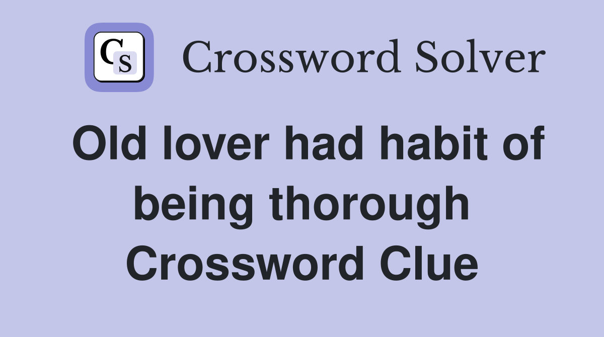 Old lover had habit of being thorough Crossword Clue