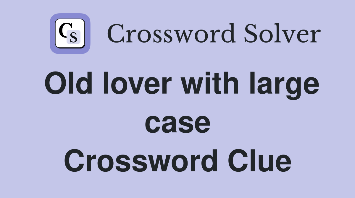 Old lover with large case Crossword Clue