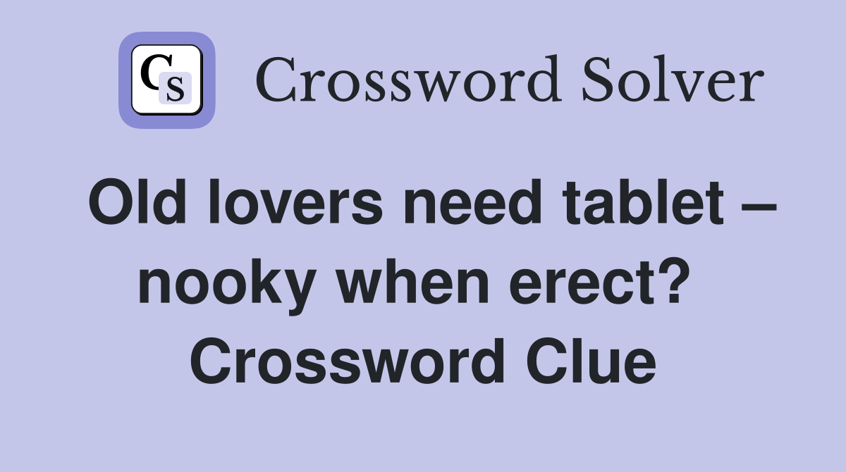 Old lovers need tablet – nooky when erect?  Crossword Clue