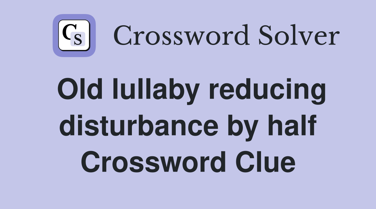 Old lullaby reducing disturbance by half Crossword Clue
