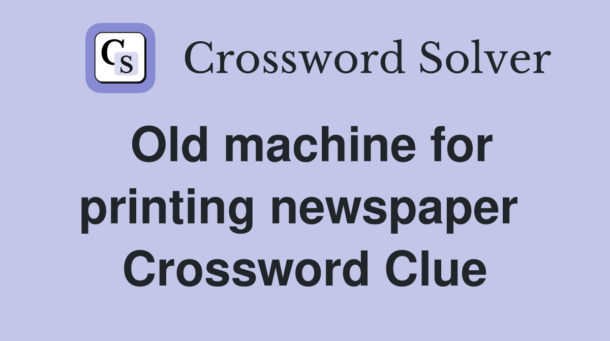 Old machine for printing newspaper  Crossword Clue