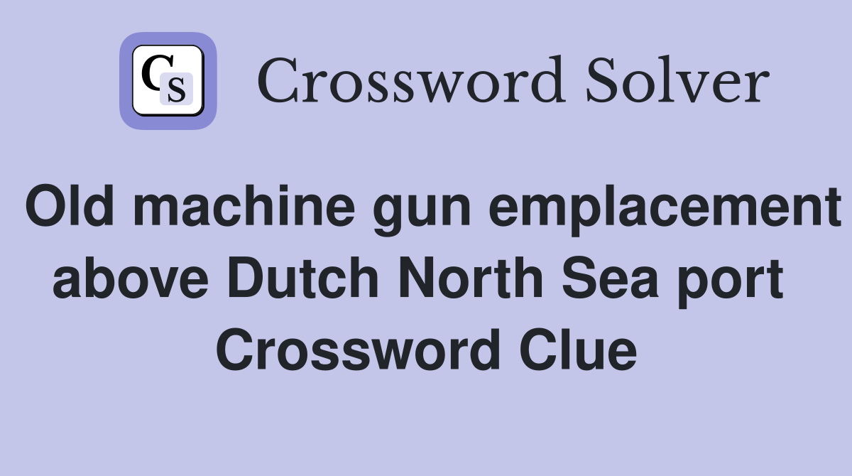 Old machine gun emplacement above Dutch North Sea port  Crossword Clue