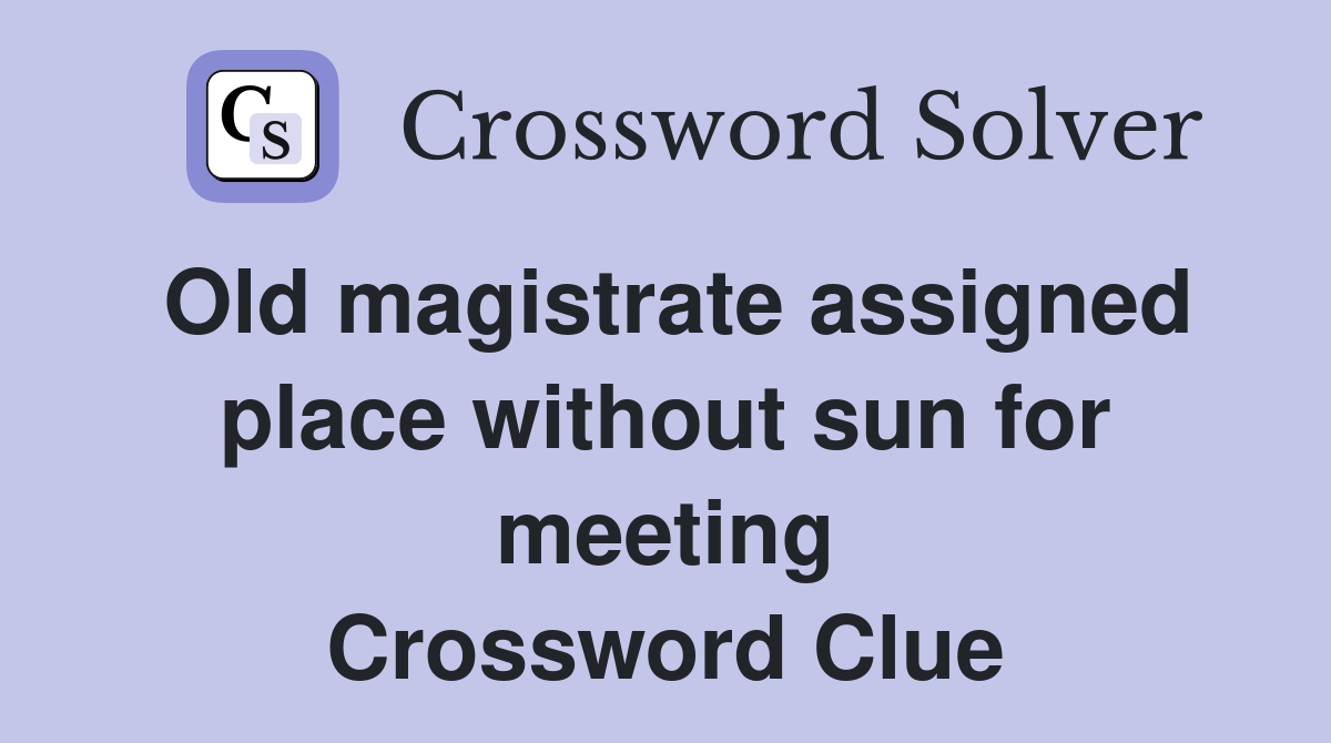 Old magistrate assigned place without sun for meeting Crossword Clue