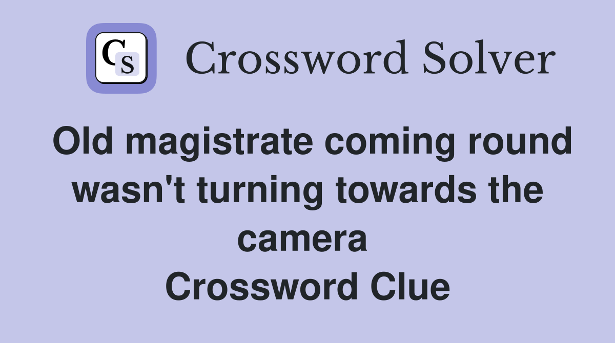 Old magistrate coming round wasn't turning towards the camera  Crossword Clue