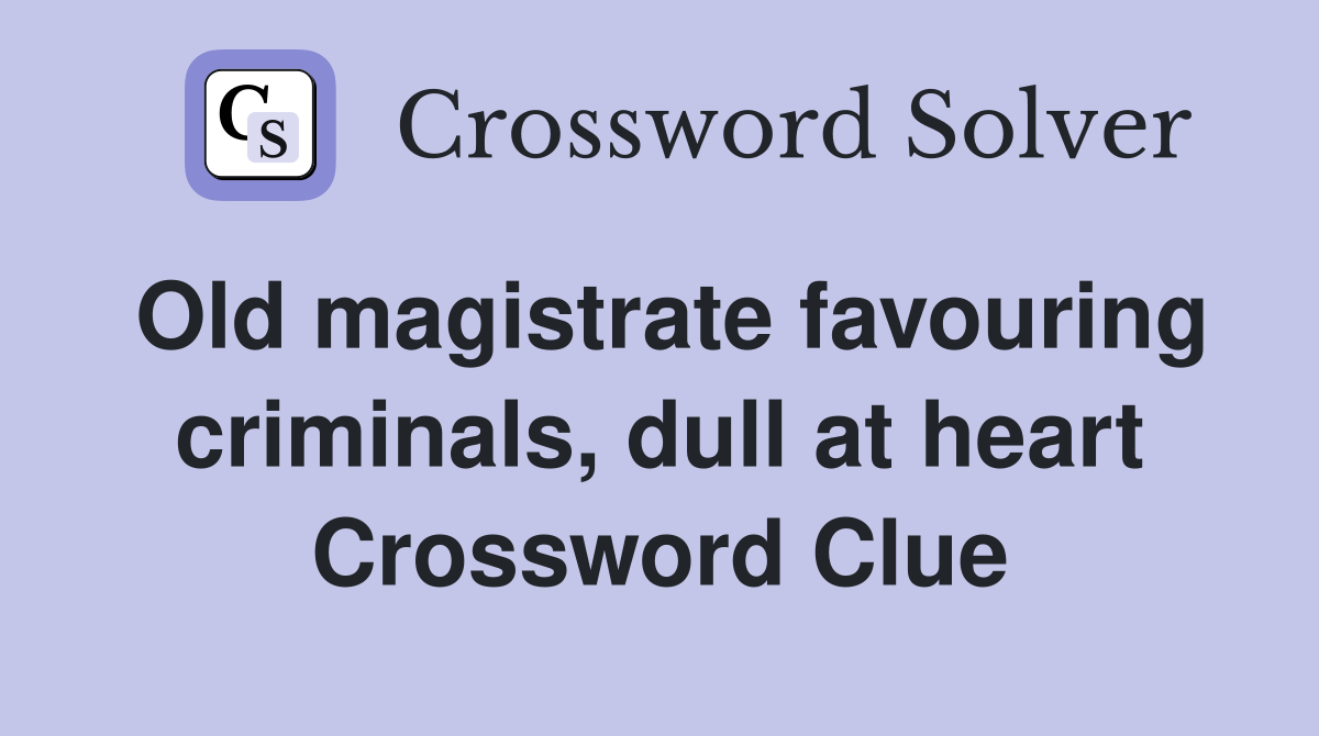 Old magistrate favouring criminals, dull at heart Crossword Clue