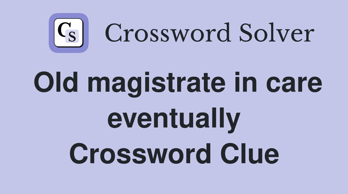 Old magistrate in care eventually Crossword Clue