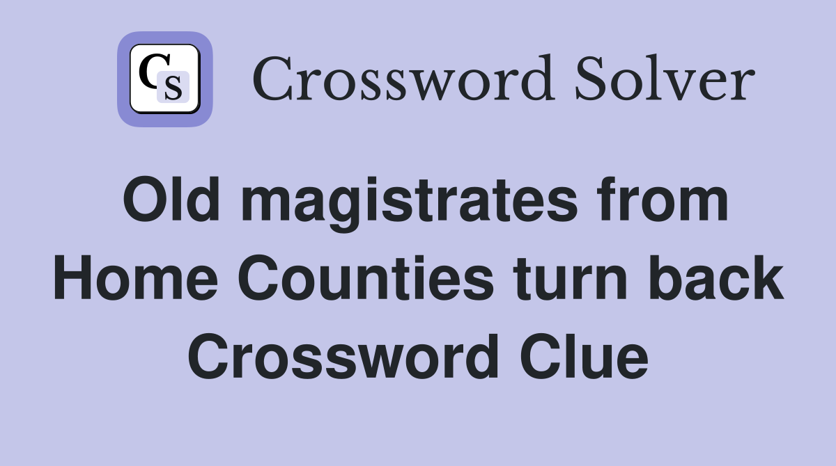 Old magistrates from Home Counties turn back Crossword Clue