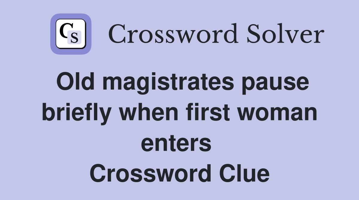 Old magistrates pause briefly when first woman enters  Crossword Clue