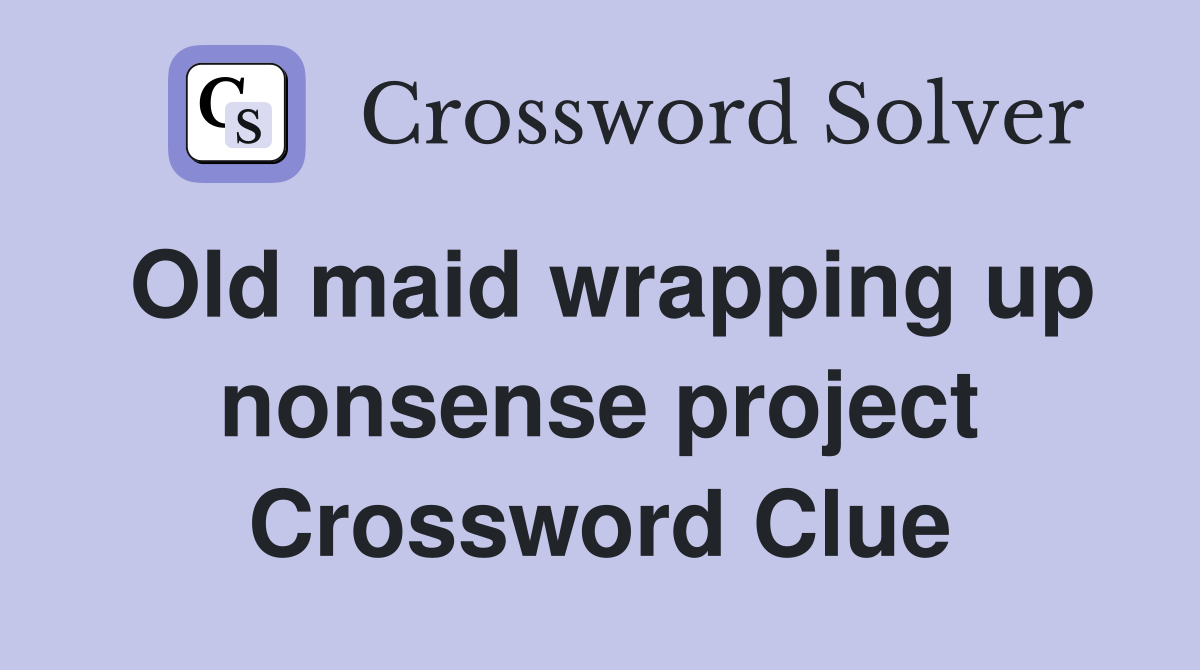 Old maid wrapping up nonsense project Crossword Clue