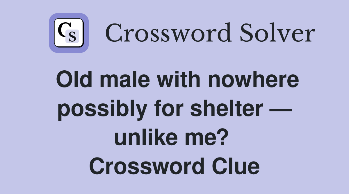 Old male with nowhere possibly for shelter — unlike me?  Crossword Clue