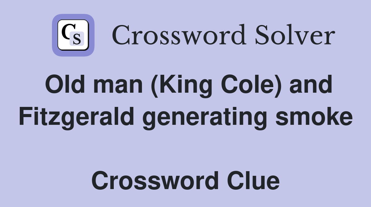 Old man (King Cole) and Fitzgerald generating smoke  Crossword Clue