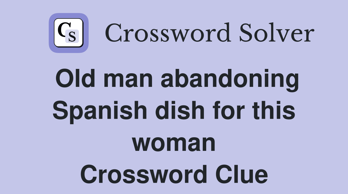 Old man abandoning Spanish dish for this woman Crossword Clue