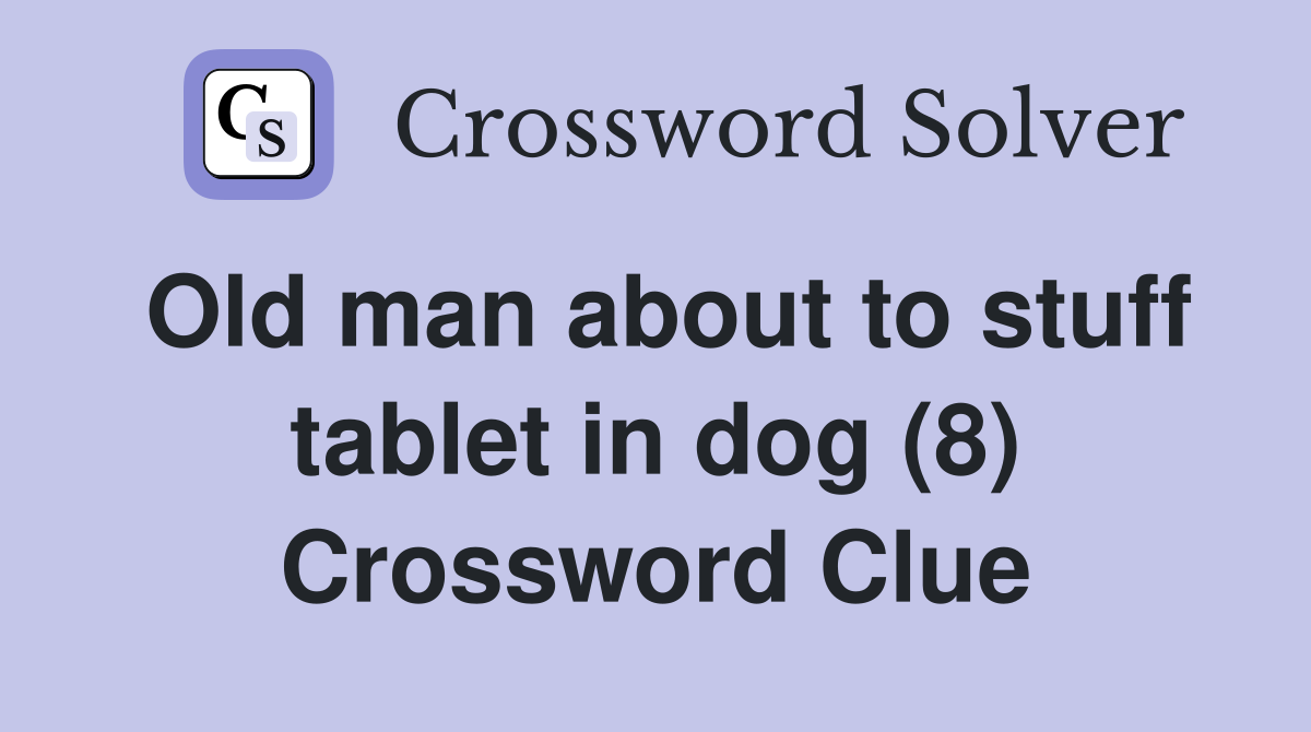 Old man about to stuff tablet in dog (8) Crossword Clue