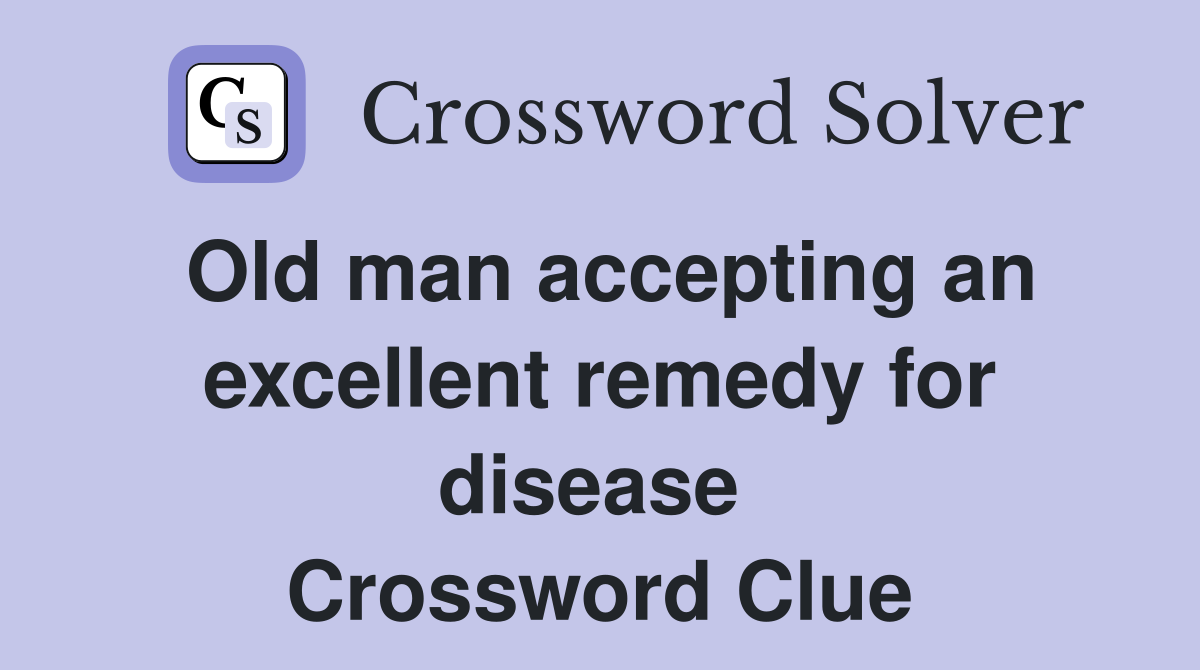 Old man accepting an excellent remedy for disease  Crossword Clue