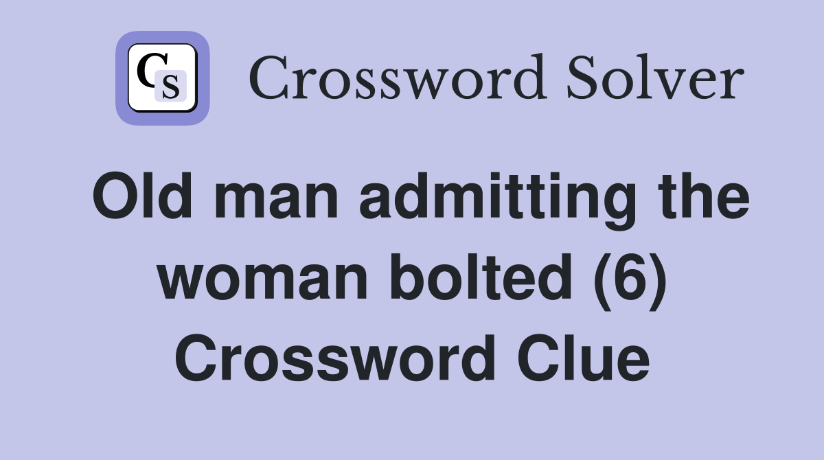 Old man admitting the woman bolted (6) Crossword Clue