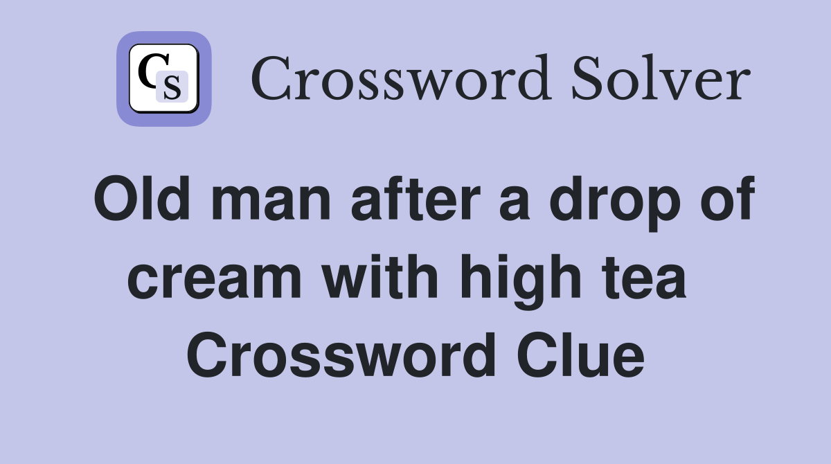 Old man after a drop of cream with high tea  Crossword Clue