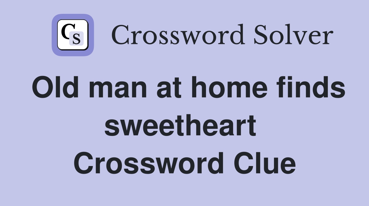 Old man at home finds sweetheart  Crossword Clue