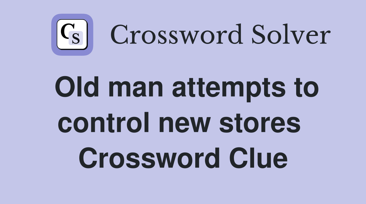Old man attempts to control new stores  Crossword Clue