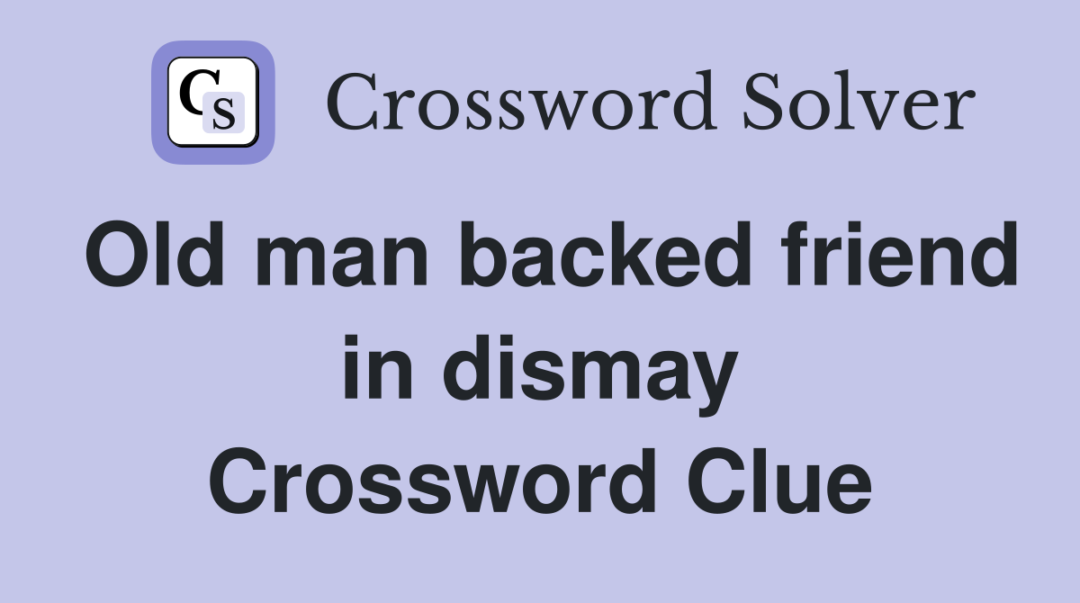 Old man backed friend in dismay Crossword Clue