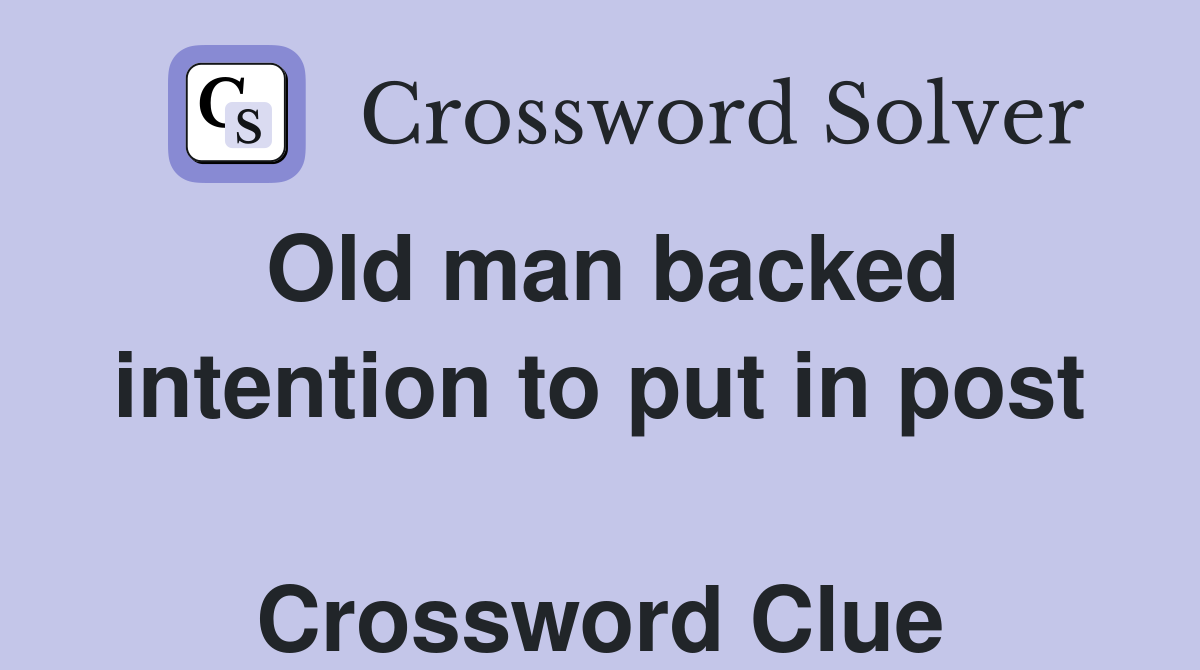 Old man backed intention to put in post  Crossword Clue