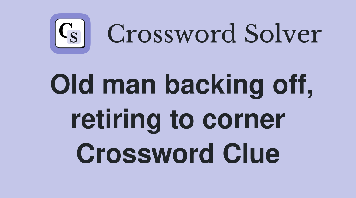 Old man backing off, retiring to corner Crossword Clue