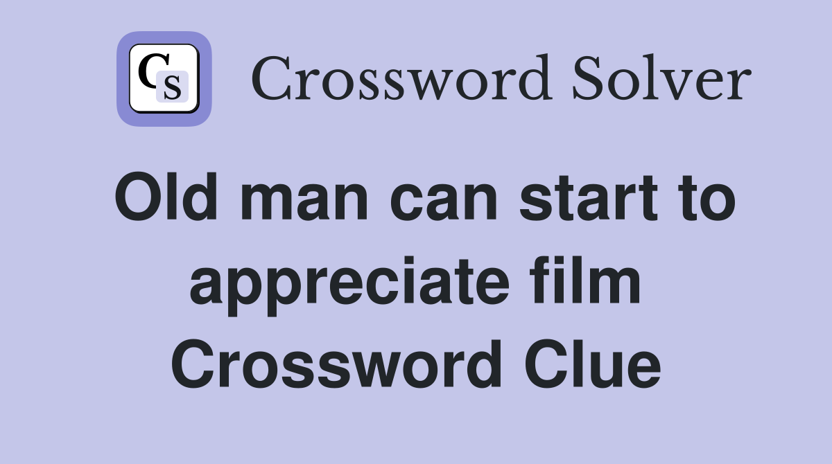Old man can start to appreciate film Crossword Clue