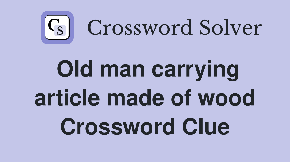 Old man carrying article made of wood Crossword Clue