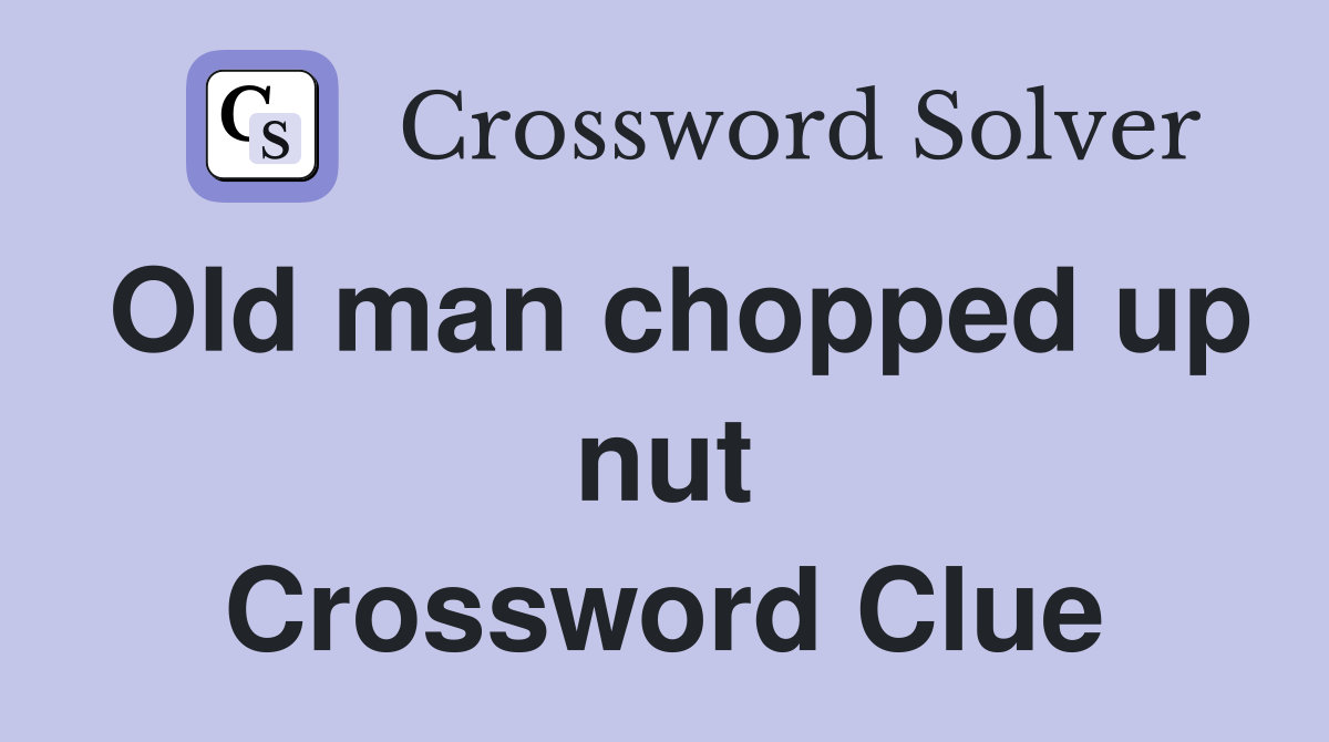 Old man chopped up nut Crossword Clue
