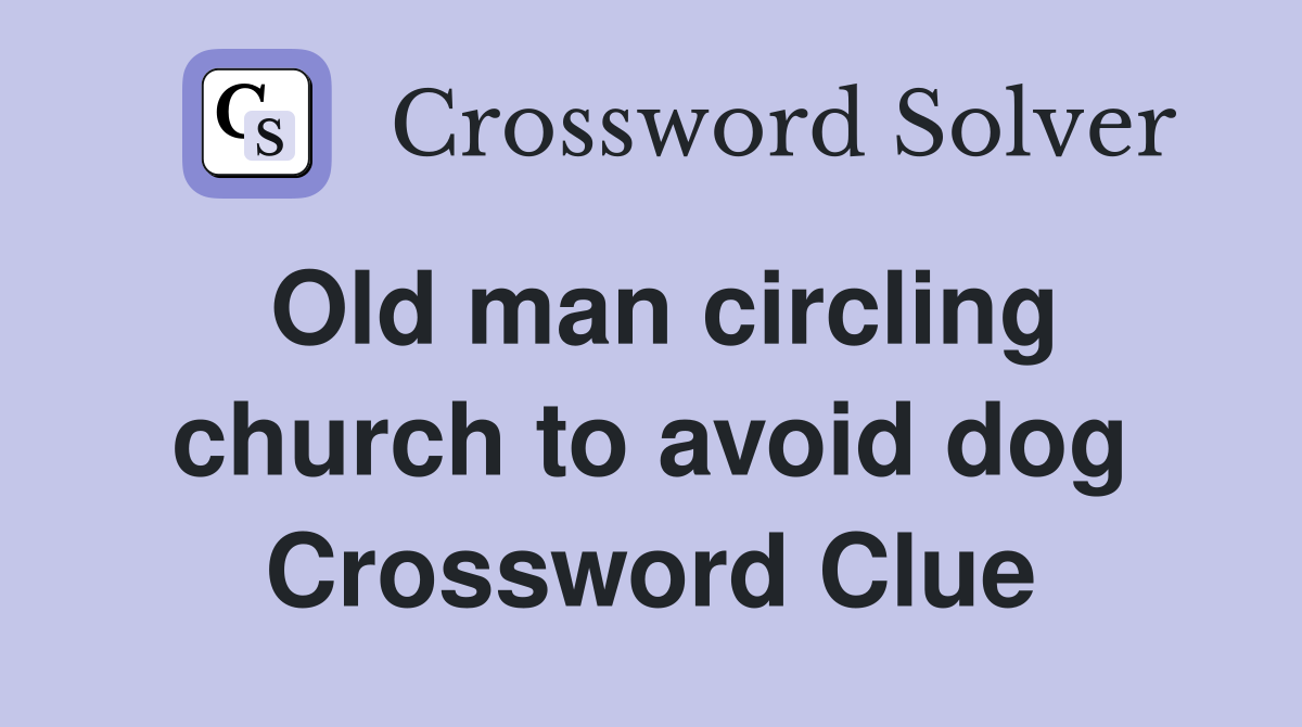 Old man circling church to avoid dog Crossword Clue