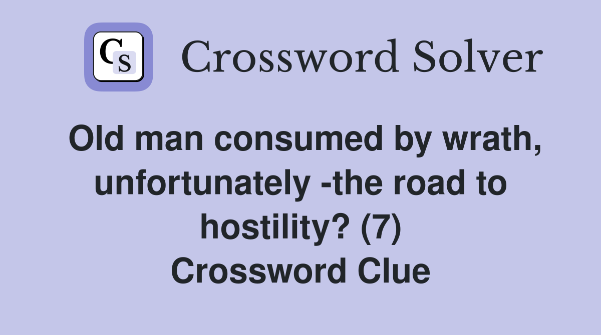 Old man consumed by wrath, unfortunately -the road to hostility? (7) Crossword Clue