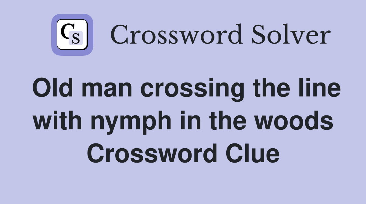 Old man crossing the line with nymph in the woods Crossword Clue