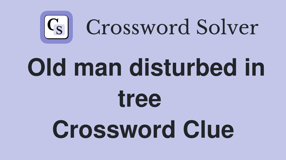 Old man disturbed in tree  Crossword Clue
