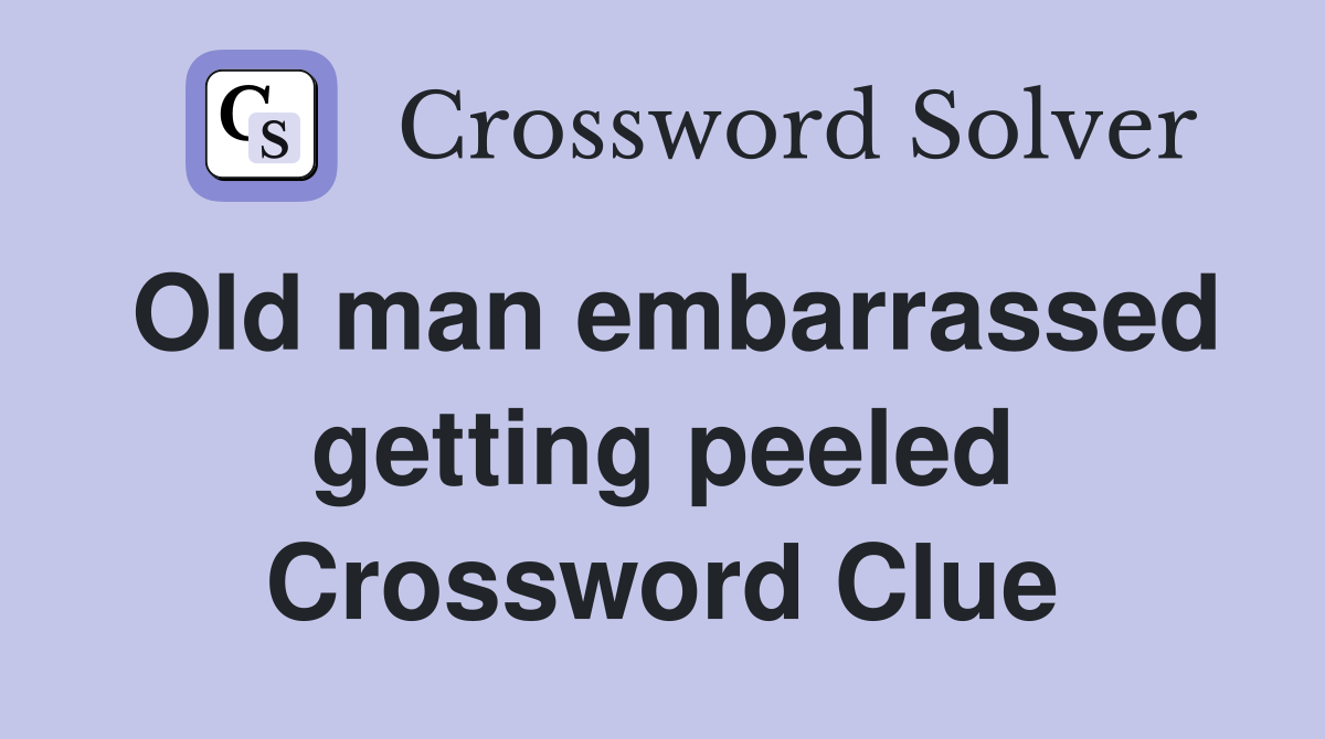 Old man embarrassed getting peeled Crossword Clue