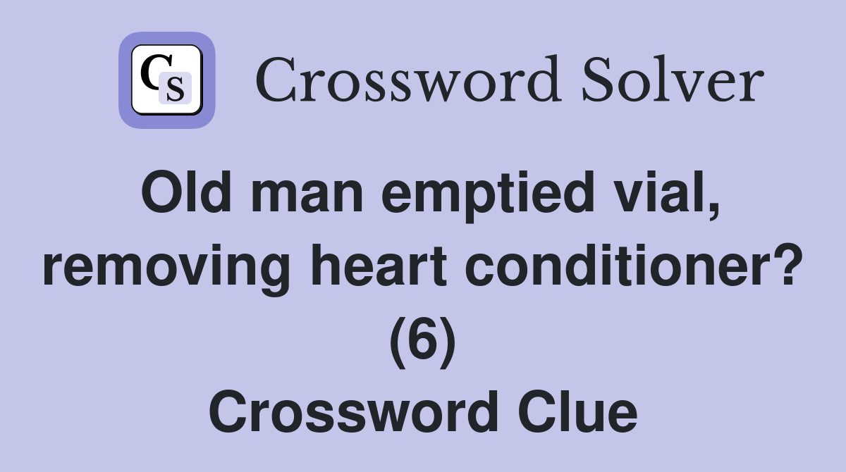 Old man emptied vial, removing heart conditioner? (6) Crossword Clue