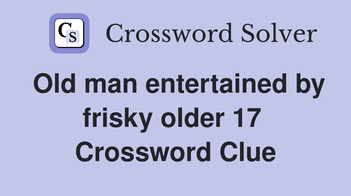 Old man entertained by frisky older 17  Crossword Clue
