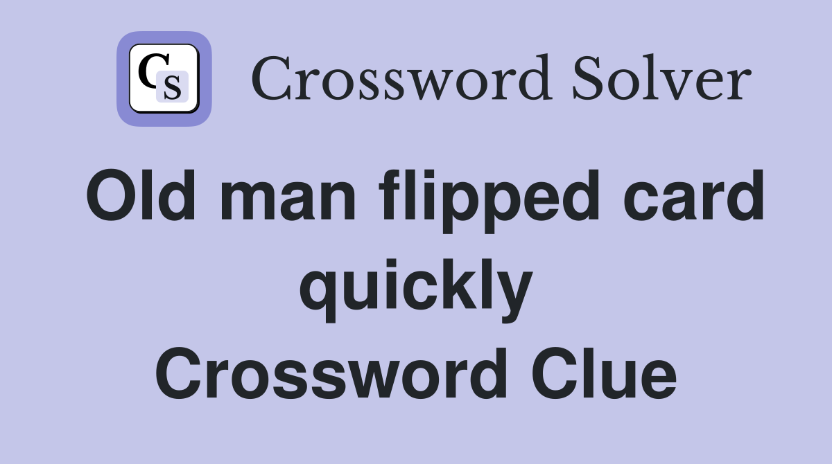 Old man flipped card quickly Crossword Clue