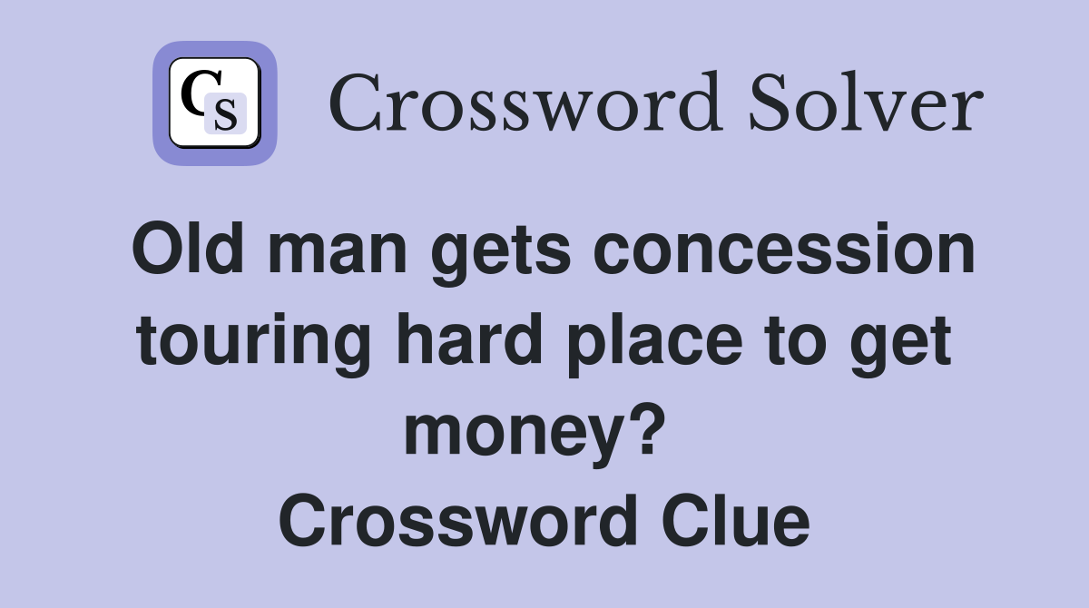 Old man gets concession touring hard place to get money?  Crossword Clue